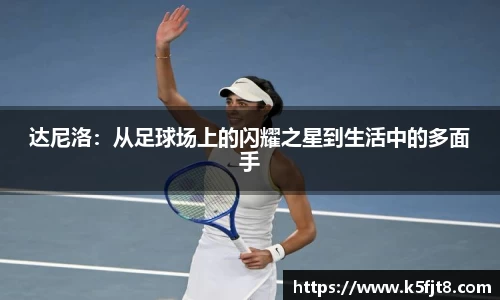 达尼洛：从足球场上的闪耀之星到生活中的多面手