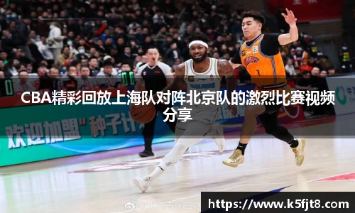 CBA精彩回放上海队对阵北京队的激烈比赛视频分享