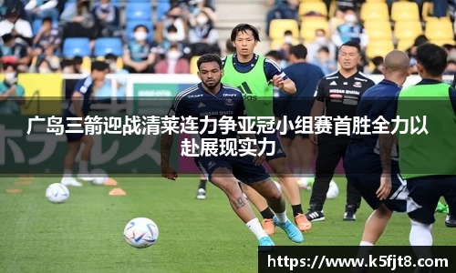 广岛三箭迎战清莱连力争亚冠小组赛首胜全力以赴展现实力