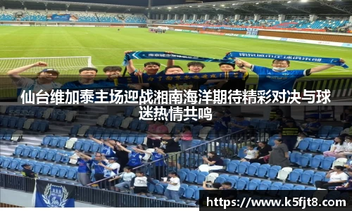 仙台维加泰主场迎战湘南海洋期待精彩对决与球迷热情共鸣